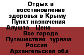 Отдых и восстановление здоровья в Крыму. › Пункт назначения ­ Алушта › Цена ­ 10 000 - Все города Путешествия, туризм » Россия   . Архангельская обл.